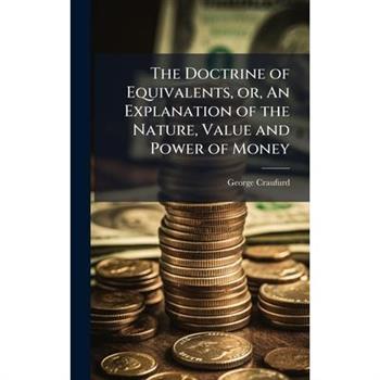 The Doctrine of Equivalents, or, An Explanation of the Nature, Value and Power of Money