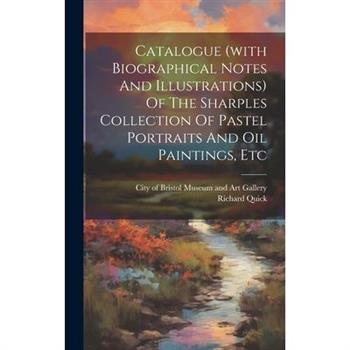 Catalogue (with Biographical Notes And Illustrations) Of The Sharples Collection Of Pastel Portraits And Oil Paintings, Etc