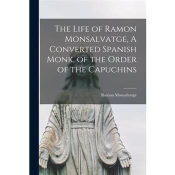 The Life of Ramon Monsalvatge, A Converted Spanish Monk, of the Order of the Capuchins