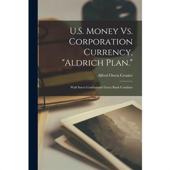U.S. Money Vs. Corporation Currency, "Aldrich Plan."