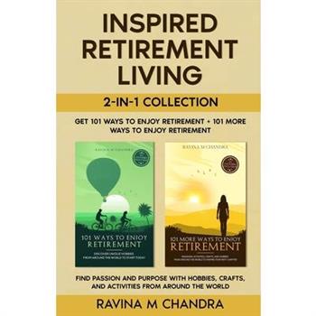 Inspired Retirement Living 2-in-1 Collection Get 101 Ways to Enjoy Retirement + 101 More Ways to Enjoy Retirement - Find Passion and Purpose with Hobbies, Crafts, and Activities from Around the World