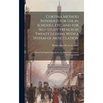 Cortina Method Intended for Use in Schools, Etc. and for Self-Study French in Twenty Lessons With a System of Articulation