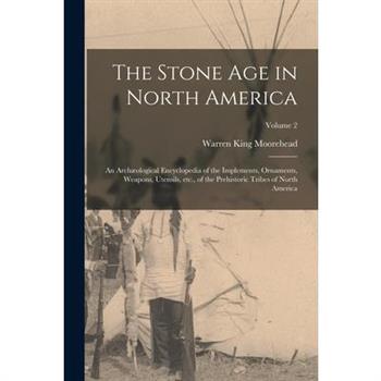 The Stone age in North America; an Arch疆ological Encyclopedia of the Implements, Ornaments, Weapons, Utensils, etc., of the Prehistoric Tribes of North America; Volume 2