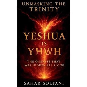Unmasking the Trinity Yeshua is YHWH