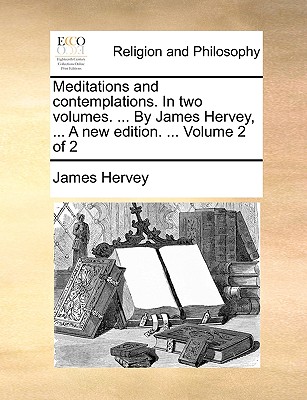 Meditations and Contemplations. in Two Volumes. ... by James Hervey, ... a New Edition. ... Volume 2 of 2