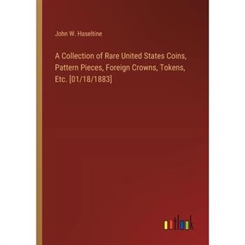 A Collection of Rare United States Coins, Pattern Pieces, Foreign Crowns, Tokens, Etc. [01/18/1883]