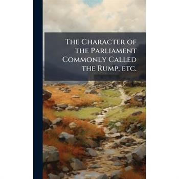 The Character of the Parliament Commonly Called the Rump, etc.