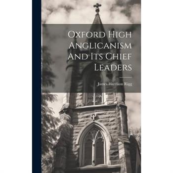Oxford High Anglicanism And Its Chief Leaders