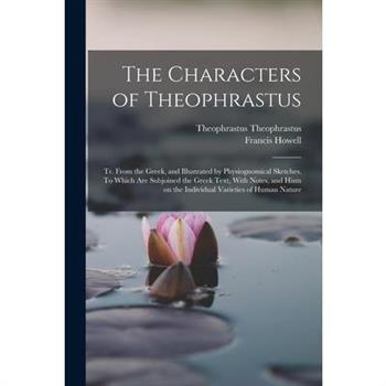 The Characters of Theophrastus; tr. From the Greek, and Illustrated by Physiognomical Sketches. To Which are Subjoined the Greek Text, With Notes, and Hints on the Individual Varieties of Human Nature