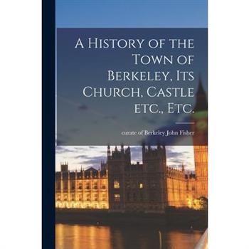 A History of the Town of Berkeley, its Church, Castle etc., etc.