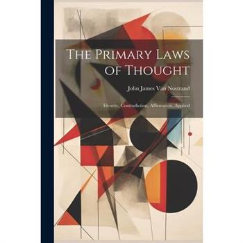The Primary Laws of Thought; Identity, Contradiction, Affirmation, Applied