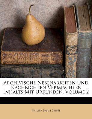 Archivische Nebenarbeiten Und Nachrichten Vermischten Inhalts Mit Urkunden, Volume 2