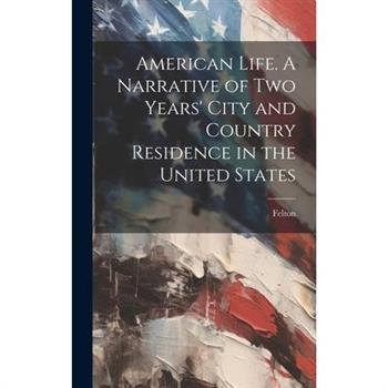 American Life. A Narrative of two Years' City and Country Residence in the United States