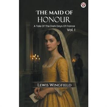 The Maid Of Honour A Tale Of The Dark Days Of France Vol. I