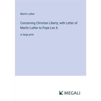 Concerning Christian Liberty; with Letter of Martin Luther to Pope Leo X.