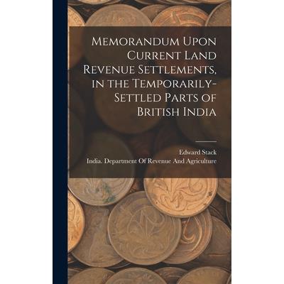 Memorandum Upon Current Land Revenue Settlements, in the Temporarily-Settled Parts of British India