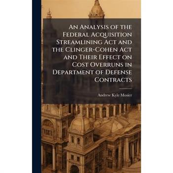 An Analysis of the Federal Acquisition Streamlining Act and the Clinger-Cohen Act and Their Effect on Cost Overruns in Department of Defense Contracts