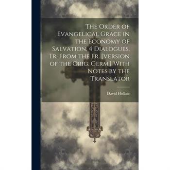 The Order of Evangelical Grace in the Economy of Salvation, 4 Dialogues, Tr. From the Fr. [Version of the Orig. Germ.] With Notes by the Translator