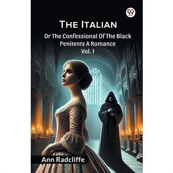 The Italian Or The Confessional Of The Black Penitents A Romance Vol. I