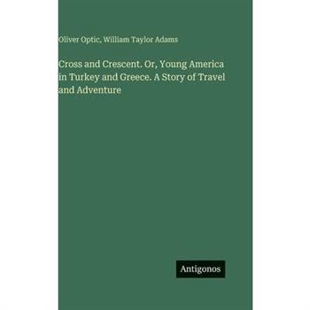 Cross and Crescent. Or, Young America in Turkey and Greece. A Story of Travel and Adventure