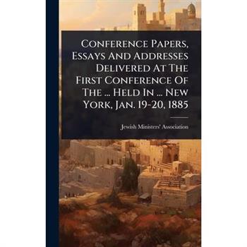 Conference Papers, Essays And Addresses Delivered At The First Conference Of The ... Held In ... New York, Jan. 19-20, 1885
