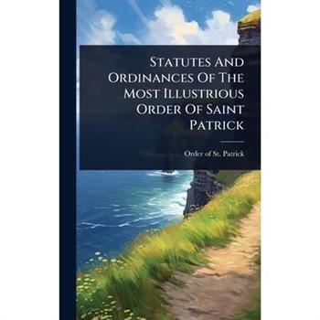 Statutes And Ordinances Of The Most Illustrious Order Of Saint Patrick