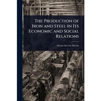 The Production of Iron and Steel in Its Economic and Social Relations