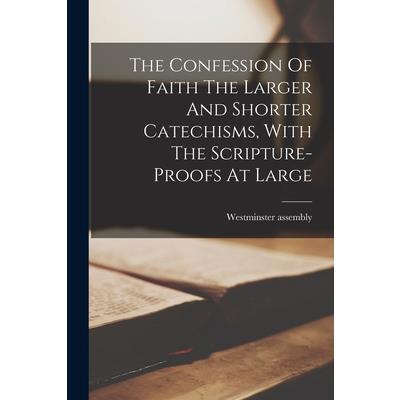 The Confession Of Faith The Larger And Shorter Catechisms, With The Scripture-proofs At Large