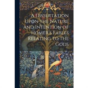 A Dissertation Upon the Nature and Intention of Homer's Fables Relating to the Gods