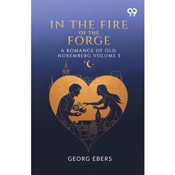 In The Fire Of The Forge A Romance Of Old Nuremberg Volume 5