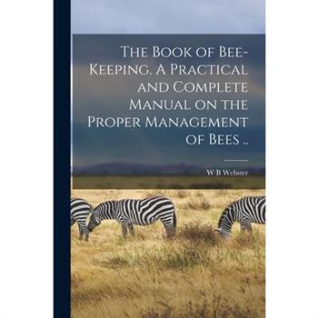 The Book of Bee-keeping. A Practical and Complete Manual on the Proper Management of Bees ..