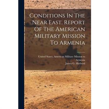 Conditions In The Near East. Report Of The American Military Mission To Armenia