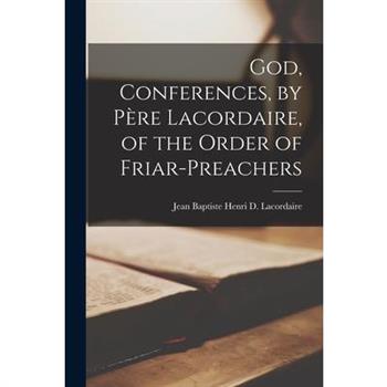 God, Conferences, by P癡re Lacordaire, of the Order of Friar-Preachers
