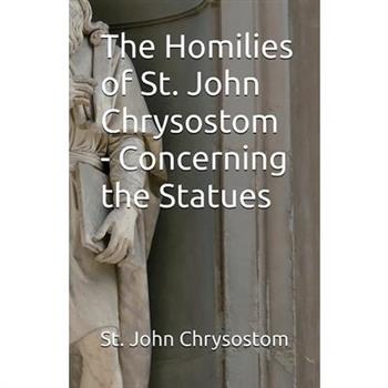 The Homilies of St. John Chrysostom - Concerning the Statues