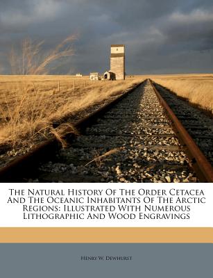 The Natural History of the Order Cetacea and the Oceanic Inhabitants of the Arctic Regions