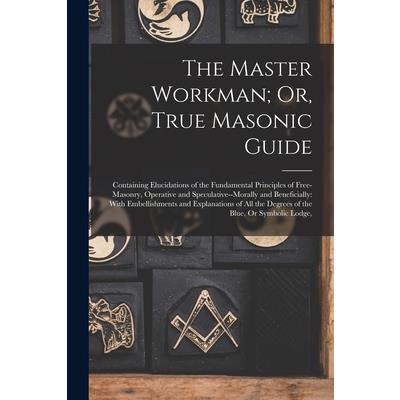 The Master Workman; Or, True Masonic Guide