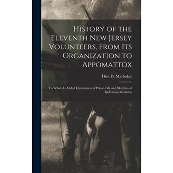 History of the Eleventh New Jersey Volunteers, From its Organization to Appomattox; to Which is Added Experiences of Prison Life and Sketches of Individual Members