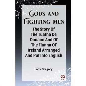 Gods And Fighting Men The Story Of The Tuatha De Danaan And Of The Fianna Of Ireland Arranged And Put Into English