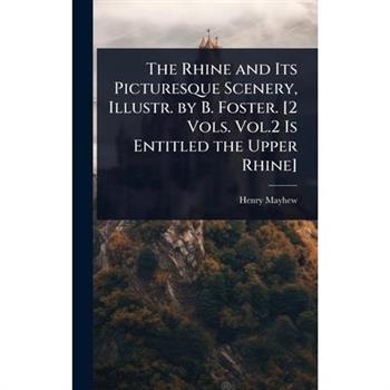 The Rhine and Its Picturesque Scenery, Illustr. by B. Foster. [2 Vols. Vol.2 Is Entitled the Upper Rhine]