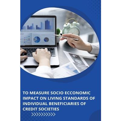 To measure Socio Economic Impact on Living Standards of Individual Beneficiaries of Credit Societies