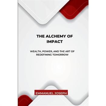 The Alchemy of Impact, Wealth, Power, and the Art of Redefining Tomorrow