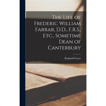 The Life of Frederic William Farrar, D.D., F.R.S., Etc., Sometime Dean of Canterbury