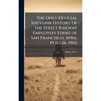 The Only Official Souvenir History of the Street Railway Employees Strike of San Francisco, April 19 to 26, 1902