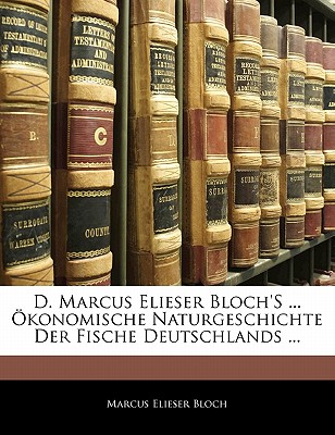 D. Marcus Elieser Bloch’s ... Konomische Naturgeschichte Der Fische Deutschlands ... Erster Theil