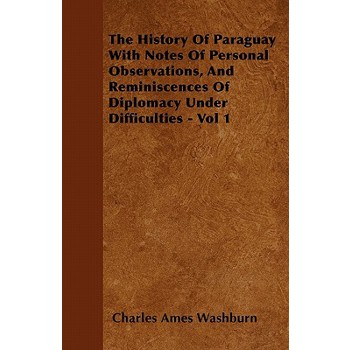 The History Of Paraguay With Notes Of Personal Observations, And Reminiscences Of Diplomacy Under Difficulties - Vol 1