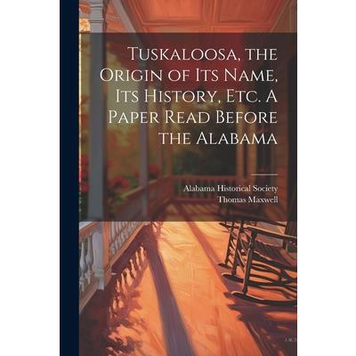 Tuskaloosa, the Origin of its Name, its History, etc. A Paper Read Before the Alabama