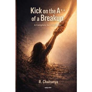 Kick On The A** of a Break Up A Complete Survival Guide