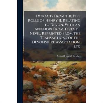 Extracts From the Pipe Rolls of Henry II. Relating to Devon. With an Appendix From Testa de Nevil. Reprinted From the Transactions of the Devonshire Association, Etc