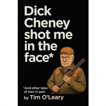 Dick Cheney Shot Me in the Face