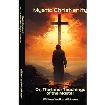 Mystic Christianity Or The Inner Teachings of the Master